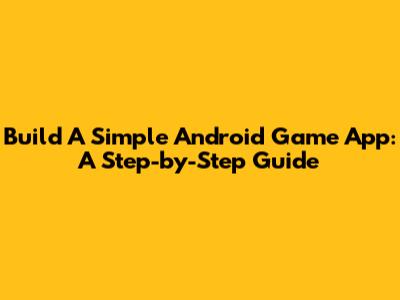 Build A Simple Android Game App: A Step-by-Step Guide