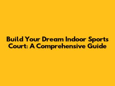 Build Your Dream Indoor Sports Court: A Comprehensive Guide