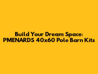 Build Your Dream Space: PMENARDS 40x60 Pole Barn Kits