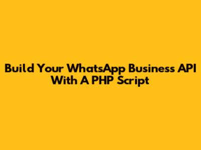 Build Your WhatsApp Business API With A PHP Script