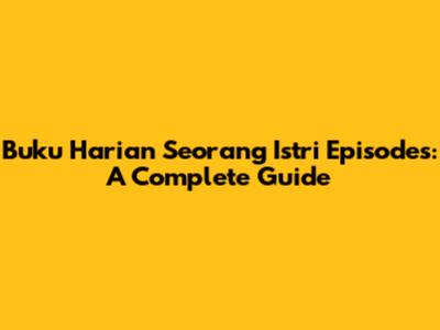 Buku Harian Seorang Istri Episodes: A Complete Guide