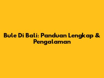 Bule Di Bali: Panduan Lengkap & Pengalaman