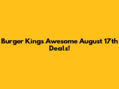 Burger King's Awesome August 17th Deals!