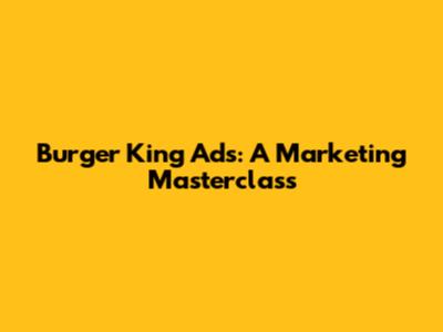 Burger King Ads: A Marketing Masterclass