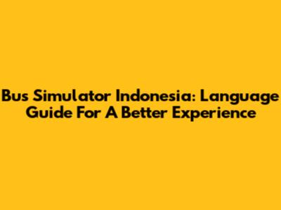 Bus Simulator Indonesia: Language Guide For A Better Experience