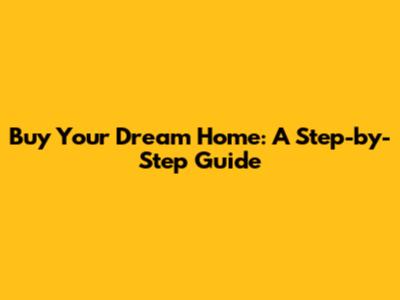 Buy Your Dream Home: A Step-by-Step Guide
