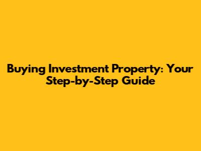 Buying Investment Property: Your Step-by-Step Guide