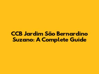 CCB Jardim São Bernardino Suzano: A Complete Guide