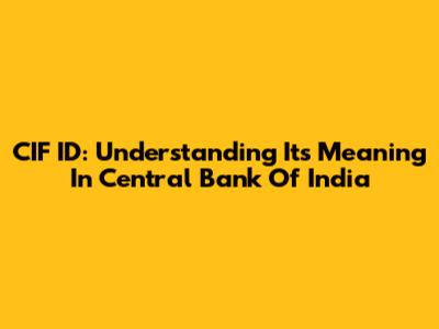 CIF ID: Understanding Its Meaning In Central Bank Of India