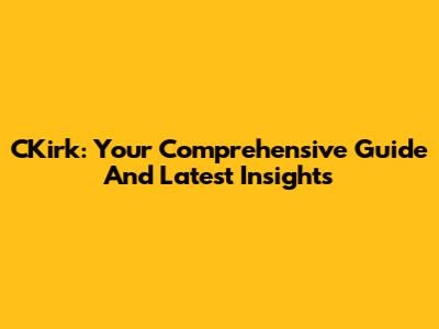CKirk: Your Comprehensive Guide And Latest Insights
