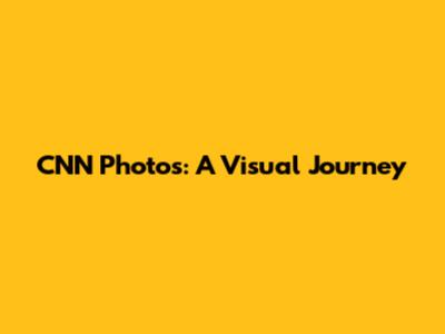 CNN Photos: A Visual Journey