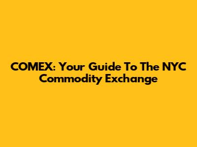 COMEX: Your Guide To The NYC Commodity Exchange