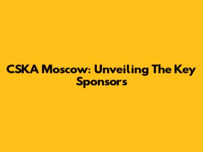 CSKA Moscow: Unveiling The Key Sponsors