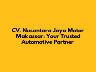 CV. Nusantara Jaya Motor Makassar: Your Trusted Automotive Partner