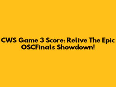 CWS Game 3 Score: Relive The Epic OSCFinals Showdown!
