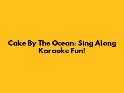 Cake By The Ocean: Sing Along Karaoke Fun!