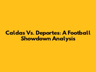 Caldas Vs. Deportes: A Football Showdown Analysis