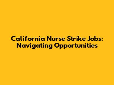 California Nurse Strike Jobs: Navigating Opportunities