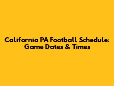 California PA Football Schedule: Game Dates & Times