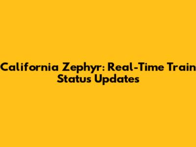 California Zephyr: Real-Time Train Status Updates