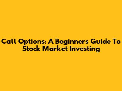 Call Options: A Beginner's Guide To Stock Market Investing