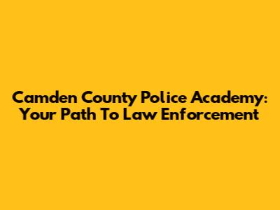 Camden County Police Academy: Your Path To Law Enforcement