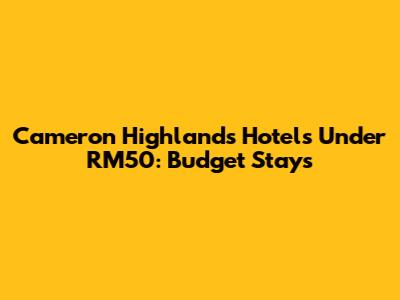Cameron Highlands Hotels Under RM50: Budget Stays