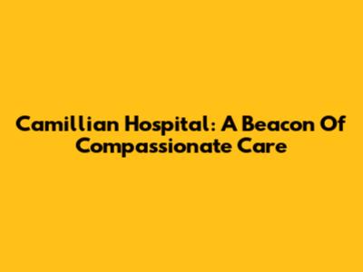 Camillian Hospital: A Beacon Of Compassionate Care