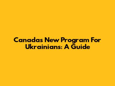 Canada's New Program For Ukrainians: A Guide