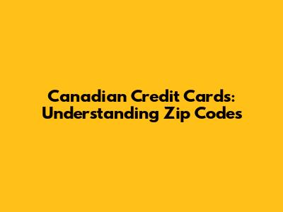 Canadian Credit Cards: Understanding Zip Codes
