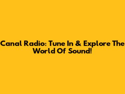 Canal Radio: Tune In & Explore The World Of Sound!