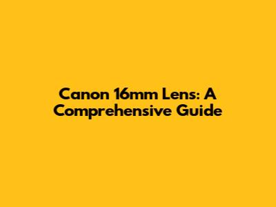 Canon 16mm Lens: A Comprehensive Guide