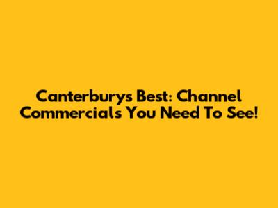 Canterbury's Best: Channel Commercials You Need To See!