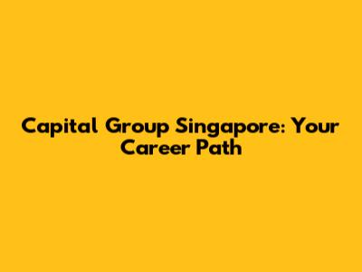 Capital Group Singapore: Your Career Path