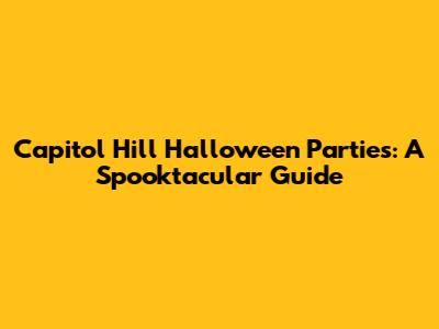 Capitol Hill Halloween Parties: A Spooktacular Guide