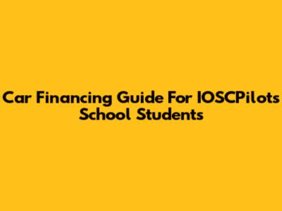 Car Financing Guide For IOSCPilots School Students