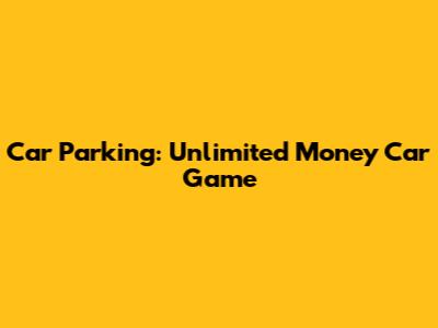 Car Parking: Unlimited Money Car Game