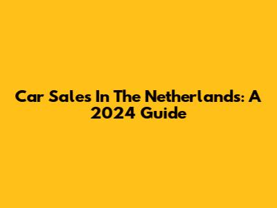 Car Sales In The Netherlands: A 2024 Guide