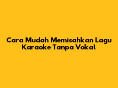 Cara Mudah Memisahkan Lagu Karaoke Tanpa Vokal