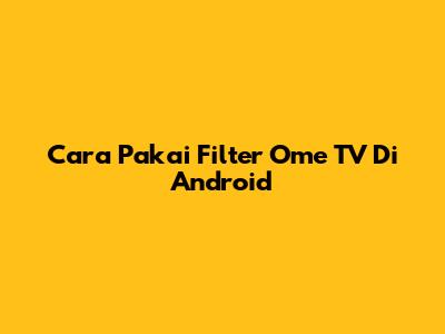 Cara Pakai Filter Ome TV Di Android