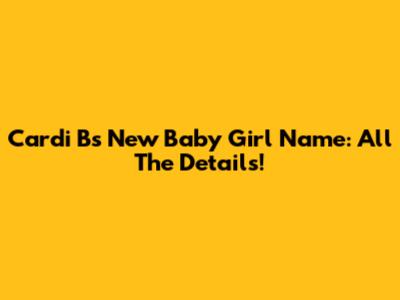 Cardi B's New Baby Girl Name: All The Details!