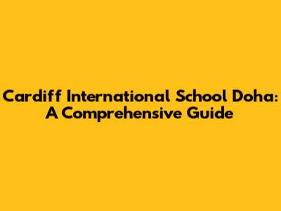 Cardiff International School Doha: A Comprehensive Guide