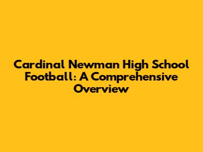 Cardinal Newman High School Football: A Comprehensive Overview