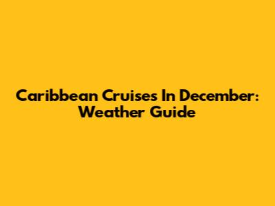 Caribbean Cruises In December: Weather Guide