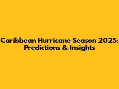Caribbean Hurricane Season 2025: Predictions & Insights