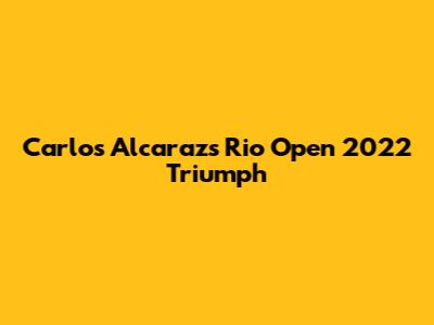 Carlos Alcaraz's Rio Open 2022 Triumph