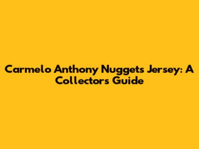 Carmelo Anthony Nuggets Jersey: A Collector's Guide