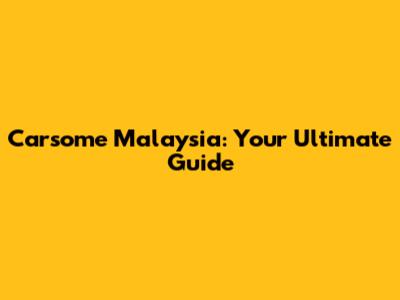 Carsome Malaysia: Your Ultimate Guide