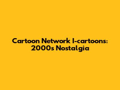 Cartoon Network I-cartoons: 2000s Nostalgia