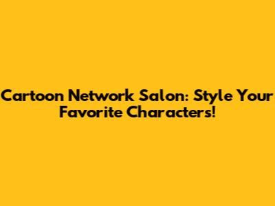 Cartoon Network Salon: Style Your Favorite Characters!
